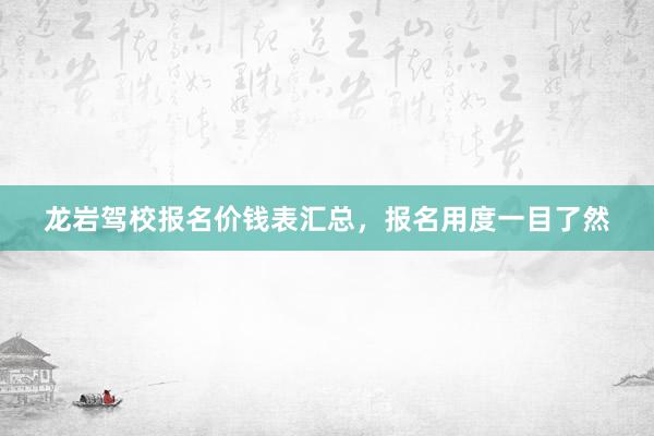 龙岩驾校报名价钱表汇总,报名用度一目了然