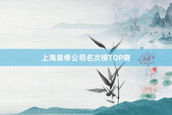 上海装修公司名次榜TOP晓