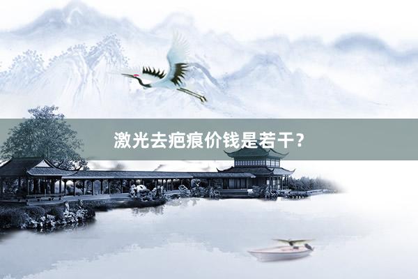 激光去疤痕价钱是若干？