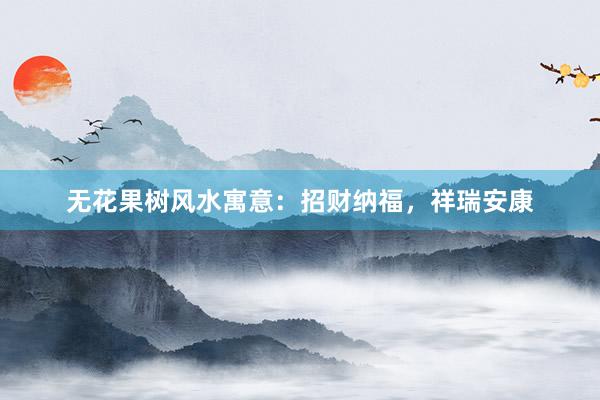 无花果树风水寓意：招财纳福，祥瑞安康