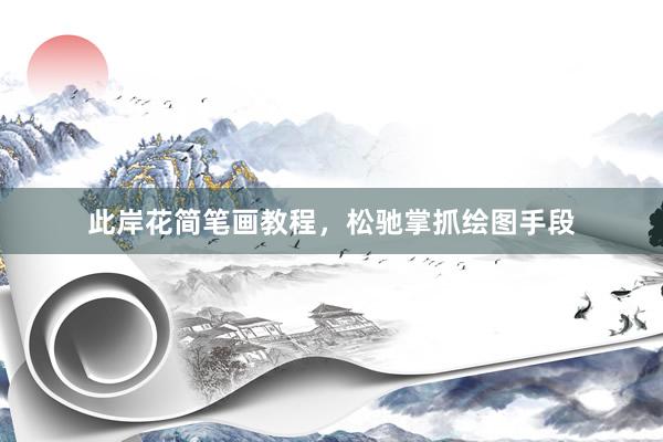 此岸花简笔画教程，松驰掌抓绘图手段